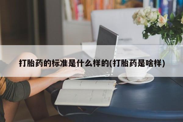 米非司酮片米索前列醇在线下单购买打胎药的标准是什么样的(打胎药是啥样)