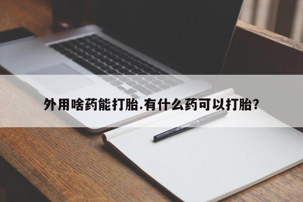 米非司酮片米索前列醇在线下单购买外用啥药能打胎.有什么药可以打胎？
