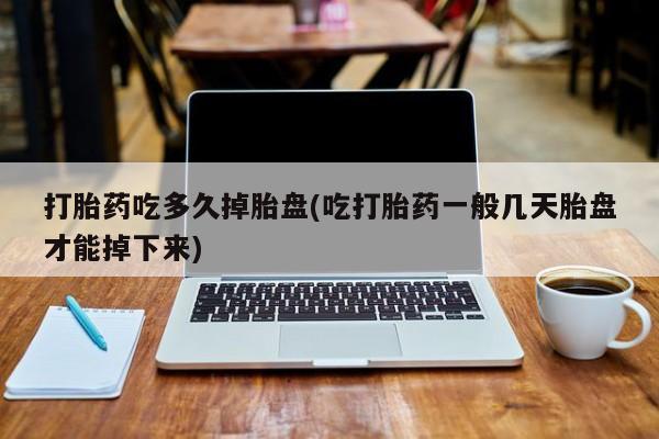 米非司酮片米索前列醇在线下单购买打胎药吃多久掉胎盘(吃打胎药一般几天胎盘才能掉下来)