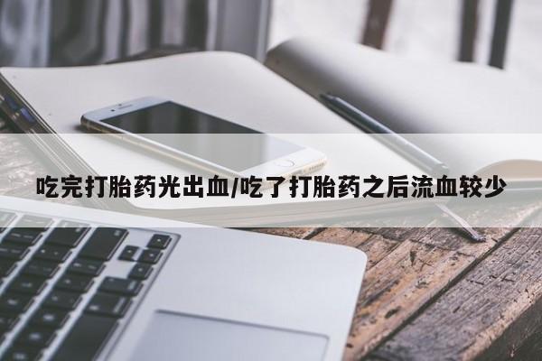 米非司酮片米索前列醇在线下单购买吃完打胎药光出血/吃了打胎药之后流血较少