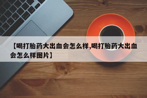 米非司酮片米索前列醇在线下单购买【喝打胎药大出血会怎么样,喝打胎药大出血会怎么样图片】