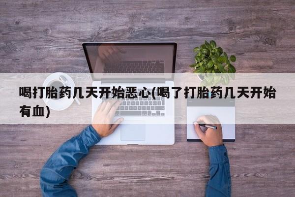 米非司酮片米索前列醇在线下单购买喝打胎药几天开始恶心(喝了打胎药几天开始有血)