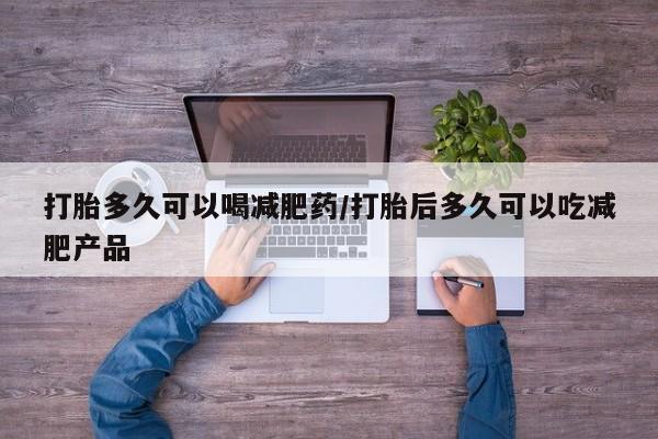 米非司酮片米索前列醇在线下单购买打胎多久可以喝减肥药/打胎后多久可以吃减肥产品