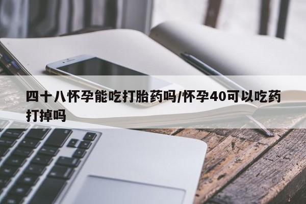 米非司酮片米索前列醇在线下单购买四十八怀孕能吃打胎药吗/怀孕40可以吃药打掉吗