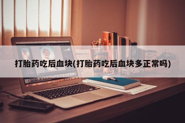 米非司酮片米索前列醇在线下单购买打胎药吃后血块(打胎药吃后血块多正常吗)