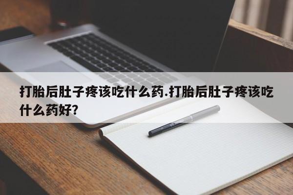 米非司酮片米索前列醇在线下单购买打胎后肚子疼该吃什么药.打胎后肚子疼该吃什么药好？