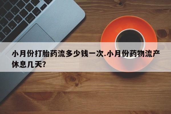 米非司酮片米索前列醇在线下单购买小月份打胎药流多少钱一次.小月份药物流产休息几天？