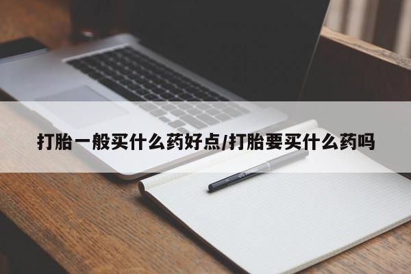 米非司酮片米索前列醇在线下单购买打胎一般买什么药好点/打胎要买什么药吗