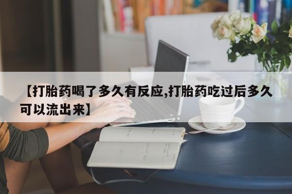 米非司酮片米索前列醇在线下单购买【打胎药喝了多久有反应,打胎药吃过后多久可以流出来】