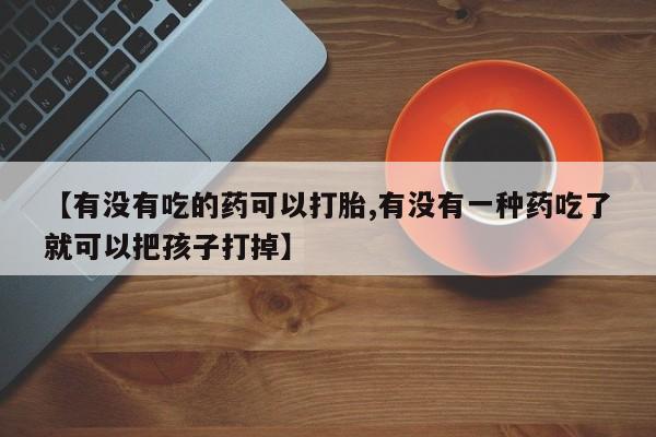 米非司酮片米索前列醇在线下单购买【有没有吃的药可以打胎,有没有一种药吃了就可以把孩子打掉】