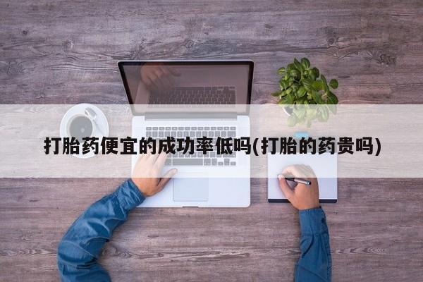 米非司酮片米索前列醇在线下单购买打胎药便宜的成功率低吗(打胎的药贵吗)