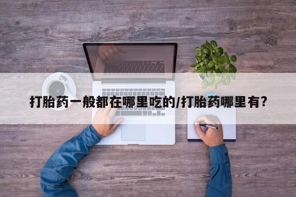 米非司酮片米索前列醇在线下单购买打胎药一般都在哪里吃的/打胎药哪里有?