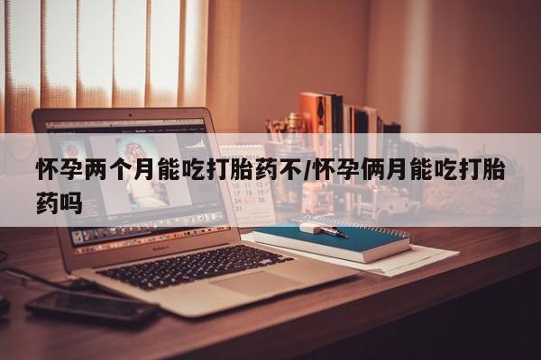 米非司酮片米索前列醇在线下单购买怀孕两个月能吃打胎药不/怀孕俩月能吃打胎药吗
