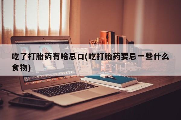 米非司酮片米索前列醇在线下单购买吃了打胎药有啥忌口(吃打胎药要忌一些什么食物)