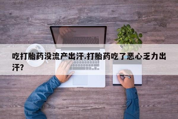 米非司酮片米索前列醇在线下单购买吃打胎药没流产出汗.打胎药吃了恶心乏力出汗？