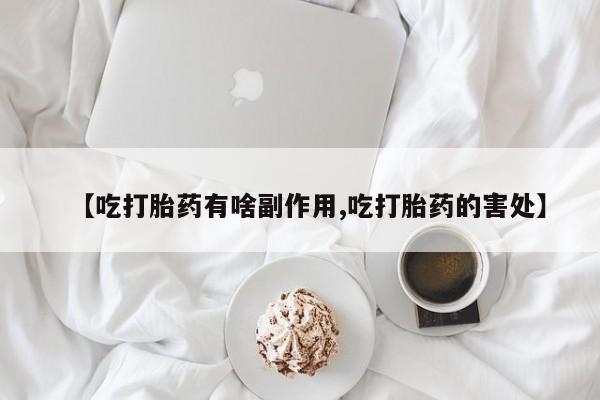米非司酮片米索前列醇在线下单购买【吃打胎药有啥副作用,吃打胎药的害处】