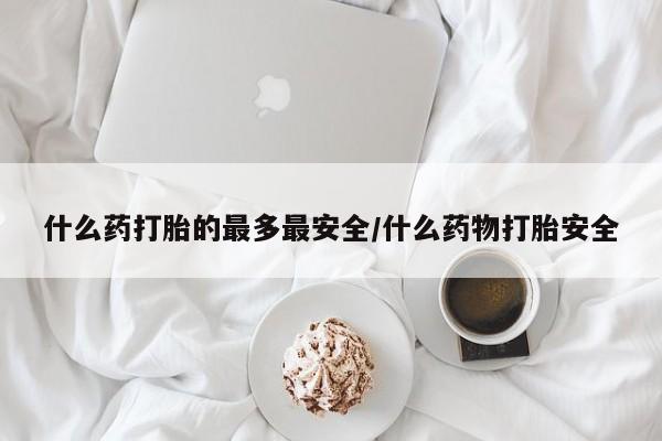 米非司酮片米索前列醇在线下单购买什么药打胎的最多最安全/什么药物打胎安全