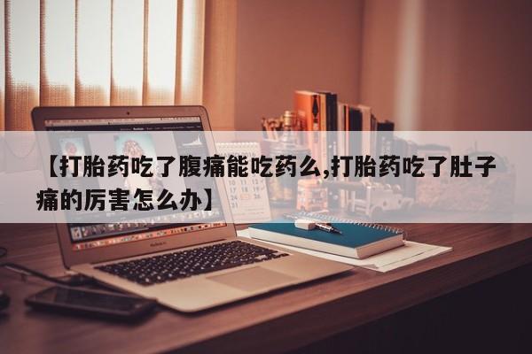 米非司酮片米索前列醇在线下单购买【打胎药吃了腹痛能吃药么,打胎药吃了肚子痛的厉害怎么办】