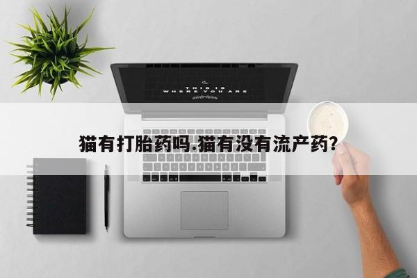 米非司酮片米索前列醇在线下单购买猫有打胎药吗.猫有没有流产药？
