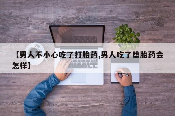米非司酮片米索前列醇在线下单购买【男人不小心吃了打胎药,男人吃了堕胎药会怎样】