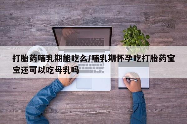 米非司酮片米索前列醇在线下单购买打胎药哺乳期能吃么/哺乳期怀孕吃打胎药宝宝还可以吃母乳吗