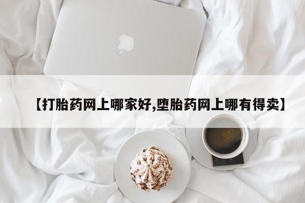 米非司酮片米索前列醇在线下单购买【打胎药网上哪家好,堕胎药网上哪有得卖】
