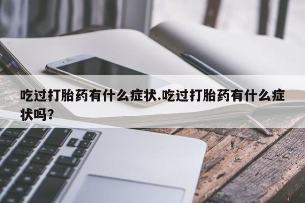 米非司酮片米索前列醇在线下单购买吃过打胎药有什么症状.吃过打胎药有什么症状吗？