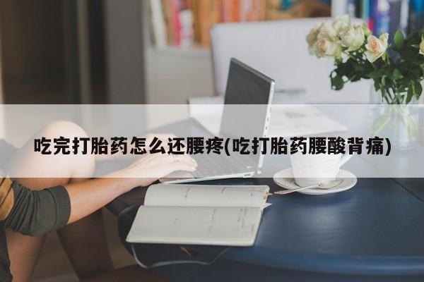 米非司酮片米索前列醇在线下单购买吃完打胎药怎么还腰疼(吃打胎药腰酸背痛)