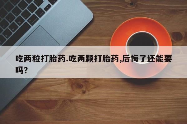 米非司酮片米索前列醇在线下单购买吃两粒打胎药.吃两颗打胎药,后悔了还能要吗？