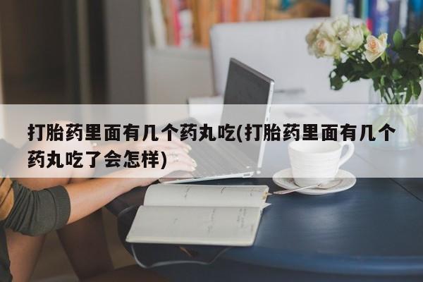 米非司酮片米索前列醇在线下单购买打胎药里面有几个药丸吃(打胎药里面有几个药丸吃了会怎样)