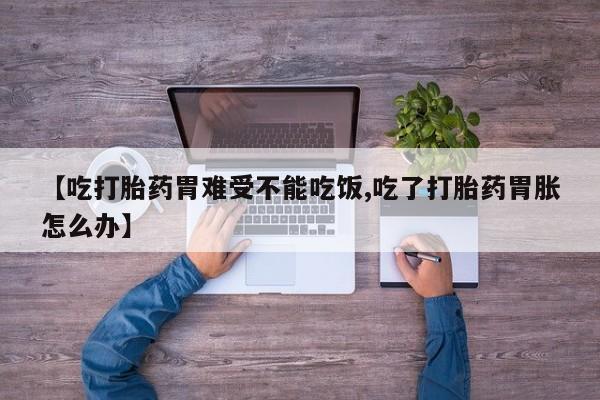 米非司酮片米索前列醇在线下单购买【吃打胎药胃难受不能吃饭,吃了打胎药胃胀怎么办】