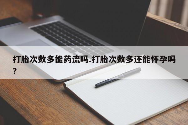 米非司酮片米索前列醇在线下单购买打胎次数多能药流吗.打胎次数多还能怀孕吗？