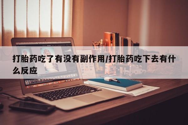 米非司酮片米索前列醇在线下单购买打胎药吃了有没有副作用/打胎药吃下去有什么反应
