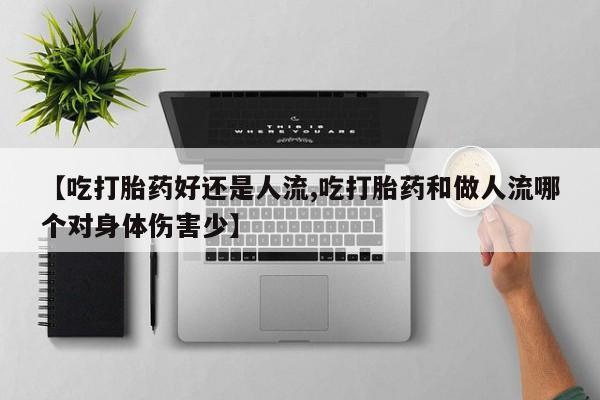 米非司酮片米索前列醇在线下单购买【吃打胎药好还是人流,吃打胎药和做人流哪个对身体伤害少】