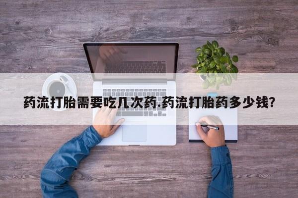 米非司酮片米索前列醇在线下单购买药流打胎需要吃几次药.药流打胎药多少钱？