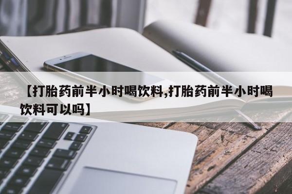 米非司酮片米索前列醇在线下单购买【打胎药前半小时喝饮料,打胎药前半小时喝饮料可以吗】