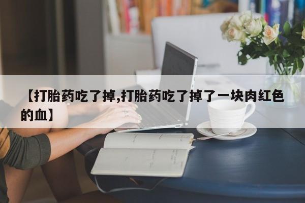 米非司酮片米索前列醇在线下单购买【打胎药吃了掉,打胎药吃了掉了一块肉红色的血】