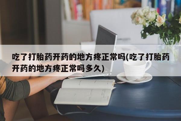 米非司酮片米索前列醇在线下单购买吃了打胎药开药的地方疼正常吗(吃了打胎药开药的地方疼正常吗多久)