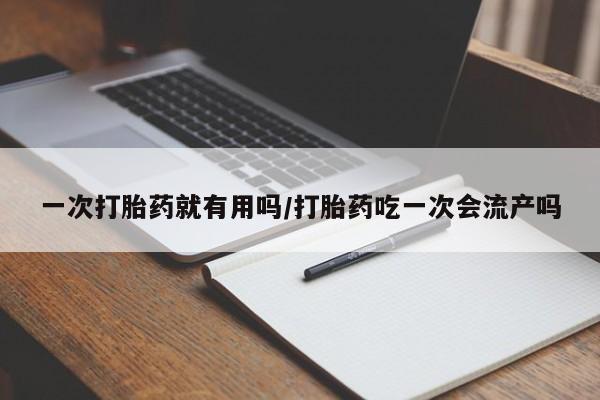 米非司酮片米索前列醇在线下单购买一次打胎药就有用吗/打胎药吃一次会流产吗