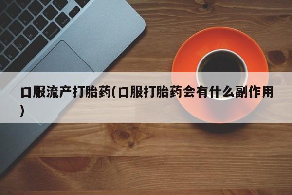 米非司酮片米索前列醇在线下单购买口服流产打胎药(口服打胎药会有什么副作用)
