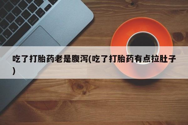 米非司酮片米索前列醇在线下单购买吃了打胎药老是腹泻(吃了打胎药有点拉肚子)