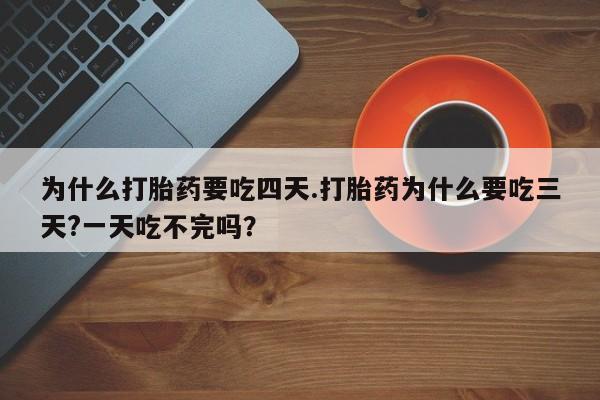 米非司酮片米索前列醇在线下单购买为什么打胎药要吃四天.打胎药为什么要吃三天?一天吃不完吗？