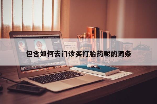 米非司酮片米索前列醇在线下单购买包含如何去门诊买打胎药呢的词条