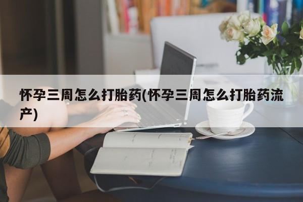 米非司酮片米索前列醇在线下单购买怀孕三周怎么打胎药(怀孕三周怎么打胎药流产)