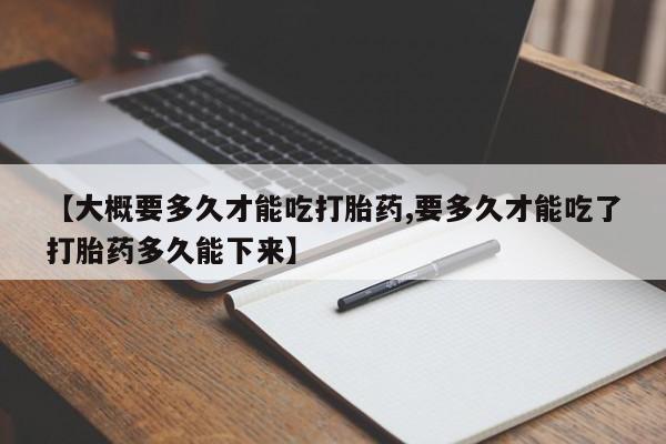 米非司酮片米索前列醇在线下单购买【大概要多久才能吃打胎药,要多久才能吃了打胎药多久能下来】