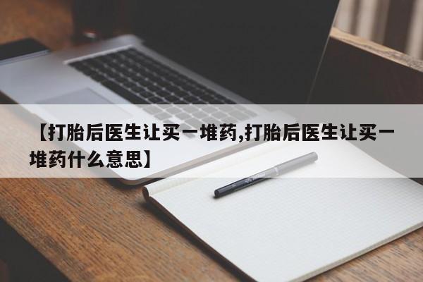 米非司酮片米索前列醇在线下单购买【打胎后医生让买一堆药,打胎后医生让买一堆药什么意思】