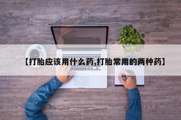 米非司酮片米索前列醇在线下单购买【打胎应该用什么药,打胎常用的两种药】